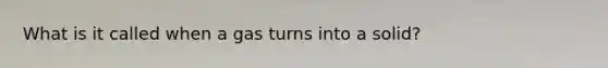 What is it called when a gas turns into a solid?