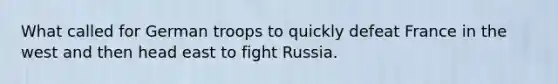 What called for German troops to quickly defeat France in the west and then head east to fight Russia.