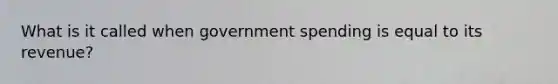 What is it called when government spending is equal to its revenue?