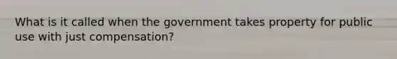 What is it called when the government takes property for public use with just compensation?