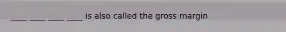 ____ ____ ____ ____ is also called the gross margin