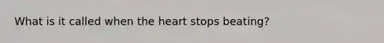 What is it called when the heart stops beating?