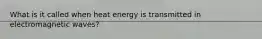 What is it called when heat energy is transmitted in electromagnetic waves?