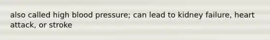 also called high blood pressure; can lead to kidney failure, heart attack, or stroke