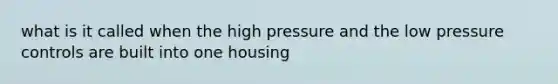 what is it called when the high pressure and the low pressure controls are built into one housing