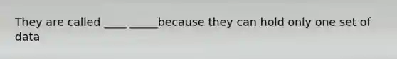 They are called ____ _____because they can hold only one set of data