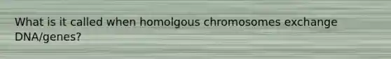 What is it called when homolgous chromosomes exchange DNA/genes?