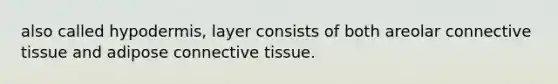 also called hypodermis, layer consists of both areolar <a href='https://www.questionai.com/knowledge/kYDr0DHyc8-connective-tissue' class='anchor-knowledge'>connective tissue</a> and adipose connective tissue.