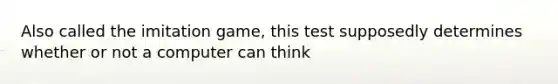 Also called the imitation game, this test supposedly determines whether or not a computer can think