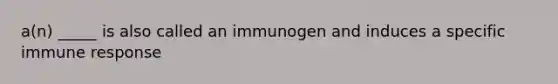 a(n) _____ is also called an immunogen and induces a specific immune response