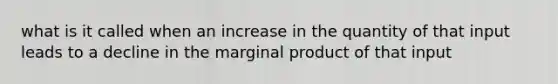 what is it called when an increase in the quantity of that input leads to a decline in the marginal product of that input