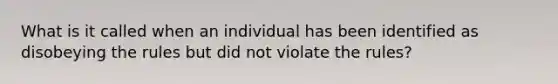 What is it called when an individual has been identified as disobeying the rules but did not violate the rules?