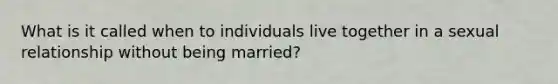 What is it called when to individuals live together in a sexual relationship without being married?