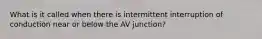 What is it called when there is intermittent interruption of conduction near or below the AV junction?