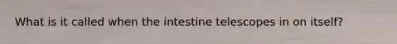 What is it called when the intestine telescopes in on itself?