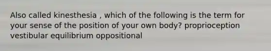 Also called kinesthesia , which of the following is the term for your sense of the position of your own body? proprioception vestibular equilibrium oppositional