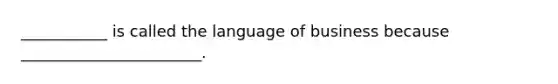 ___________ is called the language of business because _______________________.