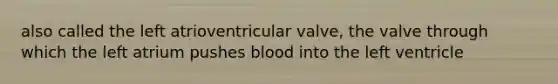 also called the left atrioventricular valve, the valve through which the left atrium pushes blood into the left ventricle