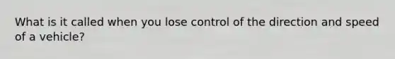 What is it called when you lose control of the direction and speed of a vehicle?