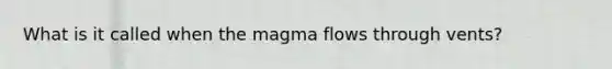 What is it called when the magma flows through vents?