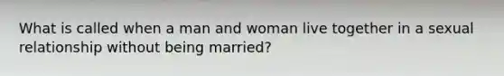 What is called when a man and woman live together in a sexual relationship without being married?