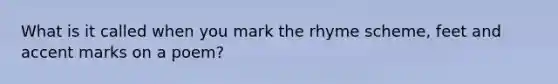 What is it called when you mark the rhyme scheme, feet and accent marks on a poem?