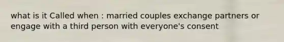 what is it Called when : married couples exchange partners or engage with a third person with everyone's consent