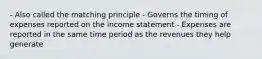 - Also called the matching principle - Governs the timing of expenses reported on the income statement - Expenses are reported in the same time period as the revenues they help generate