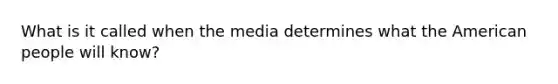 What is it called when the media determines what the American people will know?