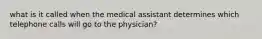 what is it called when the medical assistant determines which telephone calls will go to the physician?