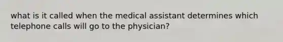 what is it called when the medical assistant determines which telephone calls will go to the physician?