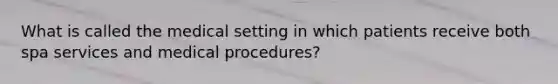 What is called the medical setting in which patients receive both spa services and medical procedures?