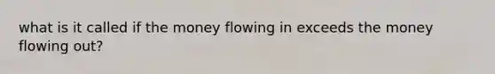 what is it called if the money flowing in exceeds the money flowing out?