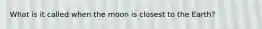 What is it called when the moon is closest to the Earth?