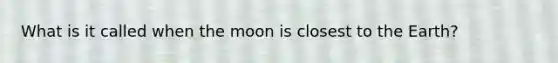 What is it called when the moon is closest to the Earth?