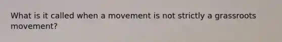 What is it called when a movement is not strictly a grassroots movement?