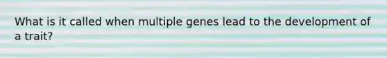 What is it called when multiple genes lead to the development of a trait?