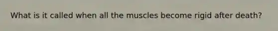 What is it called when all the muscles become rigid after death?