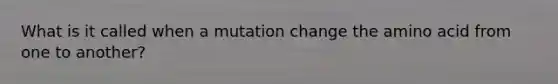 What is it called when a mutation change the amino acid from one to another?