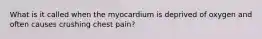 What is it called when the myocardium is deprived of oxygen and often causes crushing chest pain?