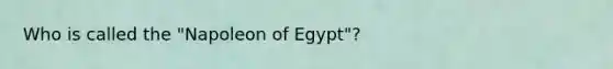 Who is called the "Napoleon of Egypt"?