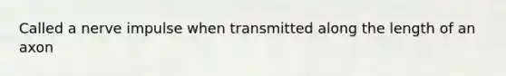 Called a nerve impulse when transmitted along the length of an axon