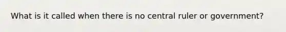 What is it called when there is no central ruler or government?