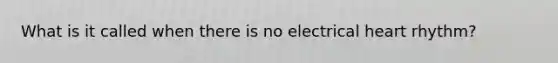 What is it called when there is no electrical heart rhythm?