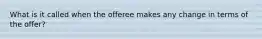 What is it called when the offeree makes any change in terms of the offer?