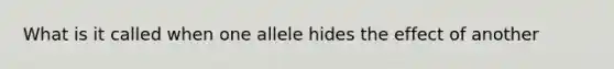 What is it called when one allele hides the effect of another