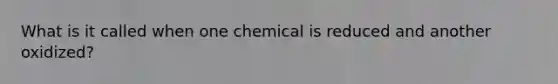 What is it called when one chemical is reduced and another oxidized?