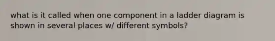 what is it called when one component in a ladder diagram is shown in several places w/ different symbols?