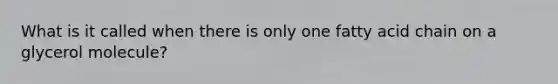 What is it called when there is only one fatty acid chain on a glycerol molecule?