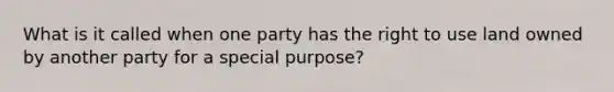 What is it called when one party has the right to use land owned by another party for a special purpose?